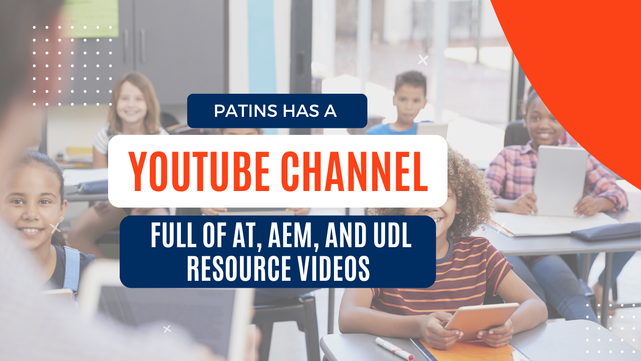 PATINS Has A YouTube Channel Full of AT, AEM, and UDL Resource Videos.