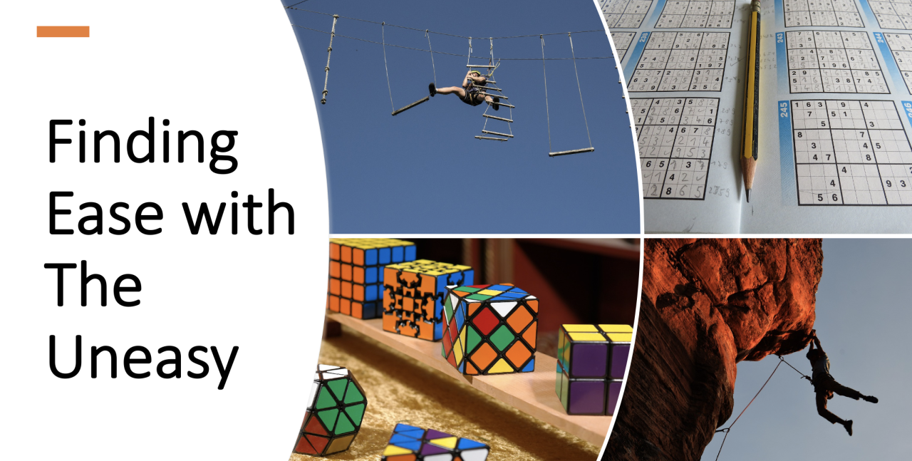 The words Finding Ease with the Uneasy next to four pictures. One of a person moving through a ropes course. One of a variety of rubiks cubes. One of multiple sudoku puzzles. One of a rock climber hanging from a cliff.